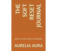 THE SOFT RESET JOURNAL: 30 DAYS TO CALM, CLARITY & CONFIDENCE