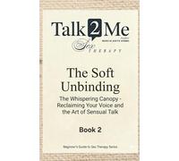 The Soft Unbinding: The Whispering Canopy: Reclaiming Your Voice and the Art of Sensual Talk: 2 (Beginners Guide to Sex Therapy)