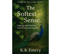 The Softest Sense: Walking with What You Know Without Knowing Why (COSMOS OF THE CLAIRS)