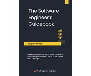 The Software Engineer's Guidebook: Navigating senior, tech lead, and staff engineer positions at tech companies and startups