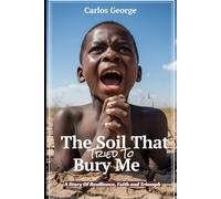 The Soil That Tried To Bury Me: A Story Of Resilience, Faith and Triumph