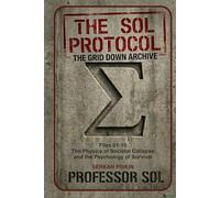 THE SOL PROTOCOL - VOL I: The Grid Down Archive, Files 01-10: THE PHYSICS OF SOCIETAL COLLAPSE AND THE PSYCHOLOGY OF SURVIVAL: 1 (The Sol Protocol Archives)