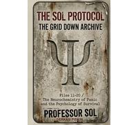 THE SOL PROTOCOL - VOL II: The Grid Down Archive, Files 11-20: THE NEUROCHEMISTRY OF PANIC AND THE BIOLOGY OF FEAR (The Sol Protocol Archives)