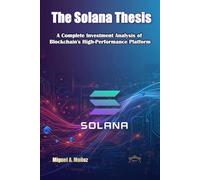 The Solana Thesis: A Complete Investment Anal-ysis of Blockchain's High-Performance Platform (Encyclopedia for Individual Investors)