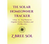 The Solar Homeowner Tracker: A Step - by - Step Planner to Organize Quotes, Timelines, and PTO like a Pro (Solar Homeowner Activation Series)