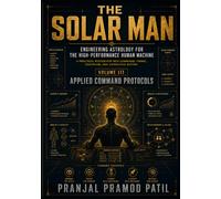 THE SOLAR MAN SERIES III: Applied Command Protocols Vol 3 (Engineering Astrology for the High-Performance Human Machine A Practical System for ... Action) (Foundation of the Human Machine)