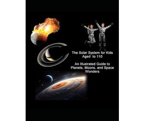 The Solar System Book for Kids Aged 10 to 110: An exciting tour of the planets for Middle-graders, teachers and parents (Explore the Planets: A STEM Series for Kids)