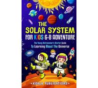 The Solar System For Kids 6-8 Adventure: The Young Astronomer’s Starter Guide To Learning About the Universe