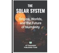 The Solar System: Origins, Worlds, and the Future of Humanity
