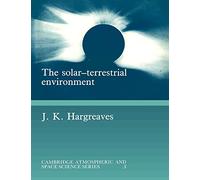 The Solar-Terrestrial Environment: An Introduction to Geospace - the Science of the Terrestrial Upper Atmosphere, Ionosphere, and Magnetosphere (Cambridge Atmospheric and Space Science Series)