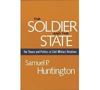 The Soldier and the State (Belknap Press): The Theory and Politics of Civil-Military Relations (Belknap Press S)
