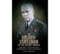 The Soldier-Statesman in the Secret World: George C. Marshall and Intelligence in War and Peace