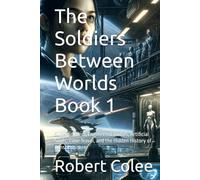 The Soldiers Between Worlds Book 1: Super Soldiers, Engineered Bodies, Artificial Souls, Time Travel, and the Hidden History of Consciousness