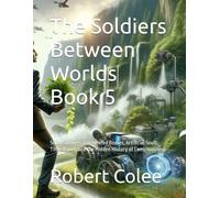 The Soldiers Between Worlds Book 5: Super Soldiers, Engineered Bodies, Artificial Souls, Time Travel, and the Hidden History of Consciousness