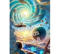 The Soldiers Between Worlds Book 8: Super Soldiers, Engineered Bodies, Artificial Souls, Time Travel, and the Hidden History of Consciousness