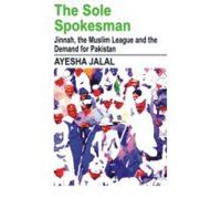 The Sole Spokesman; Jinnah, the Muslim League and the Demand for Pakistan