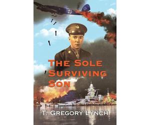 The Sole Surviving Son: An Historical Documentary from the 1943-45 World War II Journal, Photos and Letters Home of Thomas P. Lynch