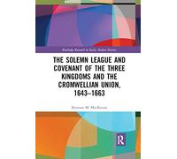 The Solemn League and Covenant of the Three Kingdoms and the Cromwellian Union, 1643-1663 (Routledge Research in Early Modern History)