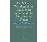 The Solemn Warnings of the Dead, or an Admonition to Unconverted Sinners: And, a Call to the Unconverted