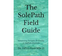 The SolePath Field Guide: Interpreting Energetic Personality in SolePath Discovery (SolePath - Patterns that Shape Behaviour, Relationships, Performance & Purpose)