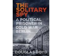 The Solitary Spy: A Political Prisoner in Cold War Berlin