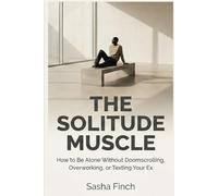 The Solitude Muscle: How to Be Alone Without Doomscrolling, Overworking, or Texting Your Ex