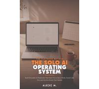 The Solo AI Operating System: Build Reusable AI Playbooks That Save You a Day a Week, Sound Like You, and Survive Every Tool Update: 7 ([Self-Help Series])