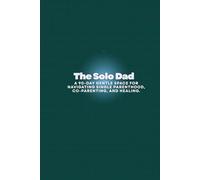 The Solo Dad: A 90-Day Gentle Space for Navigating Single Parenthood, Co-parenting, and Healing.