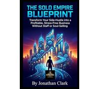 The Solo Empire Blueprint: Transform Your Side-Hustle into a Profitable, Stress-Free Business Without Staff or Soul-Selling (The Serious Business For One Series)