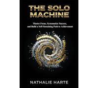 The Solo Machine: Master Focus, Systematize Success, and Build a Self-Sustaining Path to Achievement (The Solo Success Series)