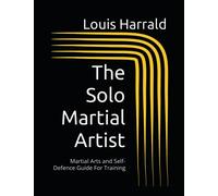 The Solo Martial Artist: Martial Arts and Self-Defence Guide For Training