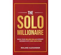 The Solo Millionaire: Build a Million-Dollar Internet Business with Zero Employees