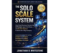 The Solo Scale System: Build a Big-Company-Level Small Business with AI, Smart Prompts, and Automated Agent Systems - Without Hiring Anyone (Evervian Outliers Professional Skills Series)