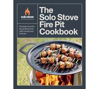 The Solo Stove Fire Pit Cookbook : Fireside Food for Good Moments with Family and Friends