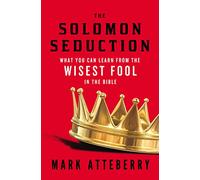 The SOLOMON SEDUCTION: What You Can Learn from the Wisest Fool in the Bible