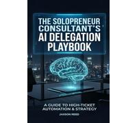 The Solopreneur Consultant’s AI Delegation Playbook: Hand Off 18 Hours of Admin Monthly and Keep Every Penny of Your High-Ticket Rates
