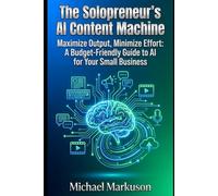 The Solopreneur's AI Content Machine: Maximize Output, Minimize Effort: A Budget-Friendly Guide to AI for Your Small Business