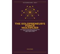 The Solopreneur's Force Multiplier: How Smart Automation Lets You Run Your One-Person Business Like a Team of Ten (Solo Business Series)