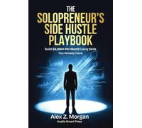 The Solopreneur's Side Hustle Playbook: The Step-by-Step System for Launching a Profitable Side Business, Building Real Income, and Escaping the Paycheck-to-Paycheck Trap: 1 (Hustle Smart)