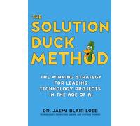 The Solution Duck Method: The Winning Strategy for Leading Technology Projects in the Age of AI