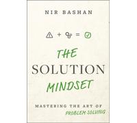 The Solution Mindset : Mastering the Art of Problem Solving