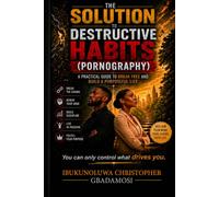 THE SOLUTION TO DESTRUCTIVE HABITS (PORNOGRAPHY): A PRACTICAL GUIDE TO BREAK FREE AND BUILD A PURPOSEFUL LIFE
