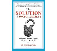 The Solution To Social Anxiety: Break Free From The Shyness That Holds You Back by Gazipura PsyD, Dr Aziz (2013) Paperback