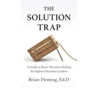 The Solution Trap: A Guide to Better Decision-Making for Higher Education Leaders