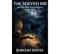 The Solved 100: 100 of the World's Greatest Mysteries, Finally Solved (Unsolved Mysteries)