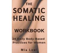 The Somatic Healing Workbook for Women: 28 Daily Practices to Reset Your Nervous System, Reduce Stress, and Feel Safe Again
