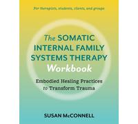 The Somatic Internal Family Systems Therapy Workbook : Embodied Healing Practices to Transform Trauma--For therapists, students, clients, and groups