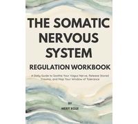 The Somatic Nervous System: Regulation Workbook: A Daily Guide to Soothe Your Vagus Nerve, Release Stored Trauma, and Map Your Window of Tolerance