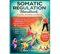 The Somatic Regulation Handbook for Trauma, Anxiety, and Stress: A Trauma-Informed, Step-by-Step Guide to Calming Your Nervous System, Releasing Stored Tension, and Restoring Safety in Just 4 Minutes
