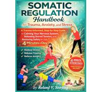 The Somatic Regulation Handbook for Trauma, Anxiety, and Stress: A Trauma-Informed, Step-by-Step Guide to Calming Your Nervous System, Releasing Stored Tension, and Restoring Safety in Just 4 Minutes